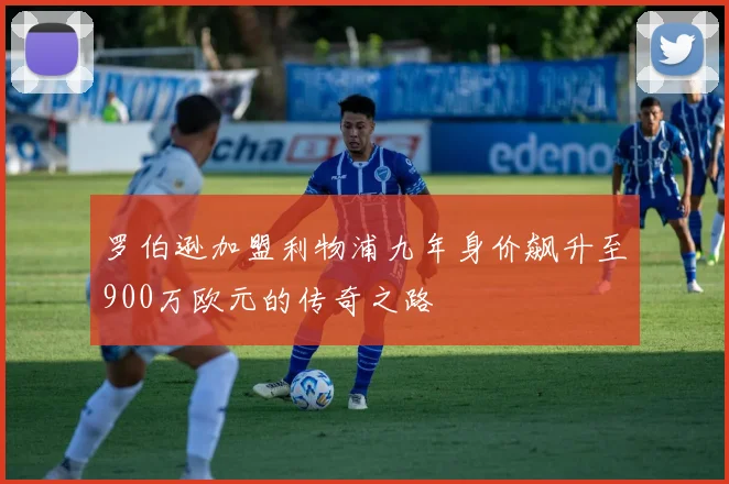 罗伯逊加盟利物浦九年身价飙升至900万欧元的传奇之路