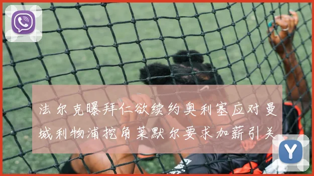 法尔克曝拜仁欲续约奥利塞应对曼城利物浦挖角莱默尔要求加薪引关注