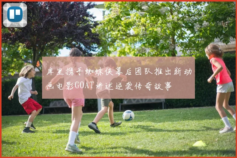 库里携手蜘蛛侠幕后团队推出新动画电影GOAT讲述逆袭传奇故事