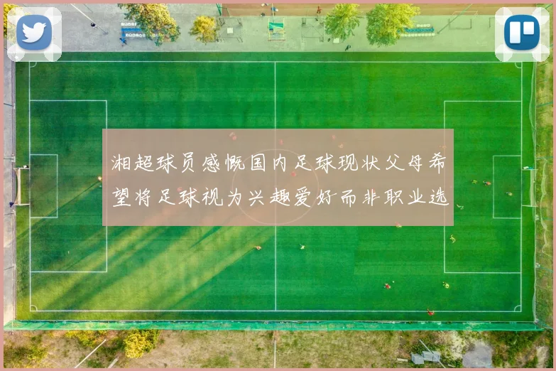 湘超球员感慨国内足球现状父母希望将足球视为兴趣爱好而非职业选择