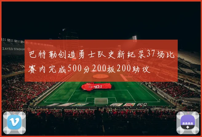 巴特勒创造勇士队史新纪录37场比赛内完成500分200板200助攻