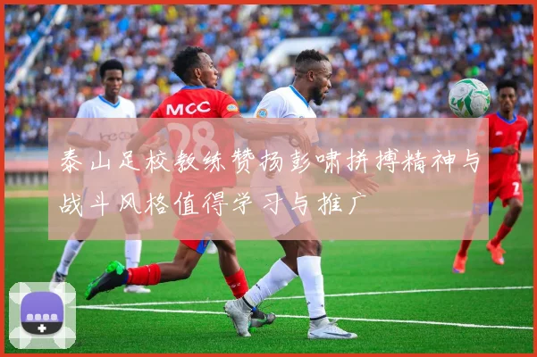 泰山足校教练赞扬彭啸拼搏精神与战斗风格值得学习与推广