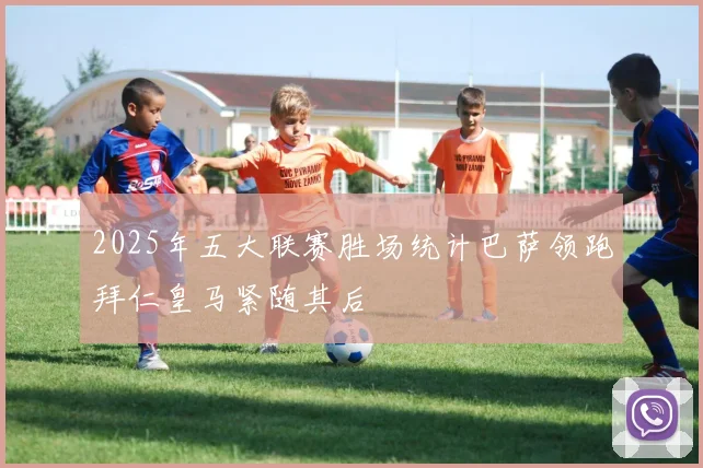 2025年五大联赛胜场统计巴萨领跑拜仁皇马紧随其后