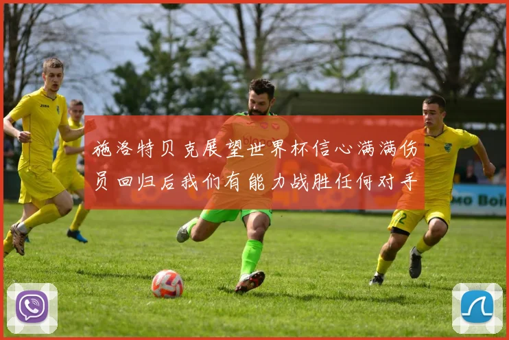 施洛特贝克展望世界杯信心满满伤员回归后我们有能力战胜任何对手