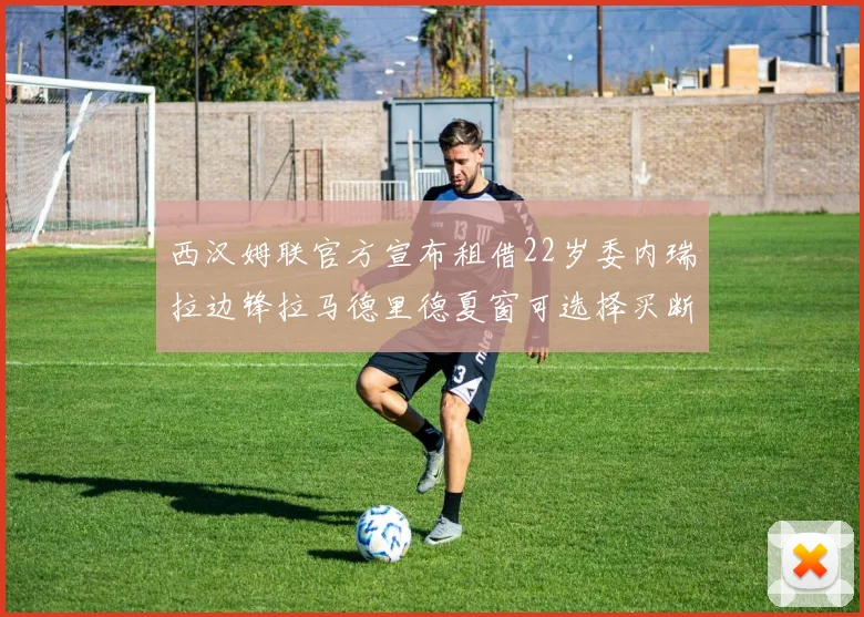 西汉姆联官方宣布租借22岁委内瑞拉边锋拉马德里德夏窗可选择买断