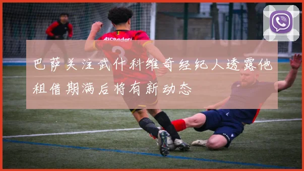 巴萨关注武什科维奇经纪人透露他租借期满后将有新动态