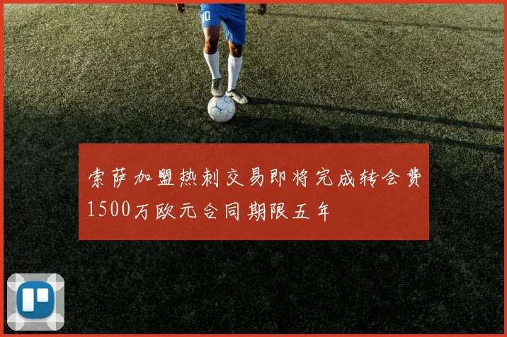 索萨加盟热刺交易即将完成转会费1500万欧元合同期限五年