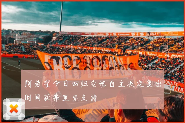 阿劳霍今日回归合练自主决定复出时间获弗里克支持