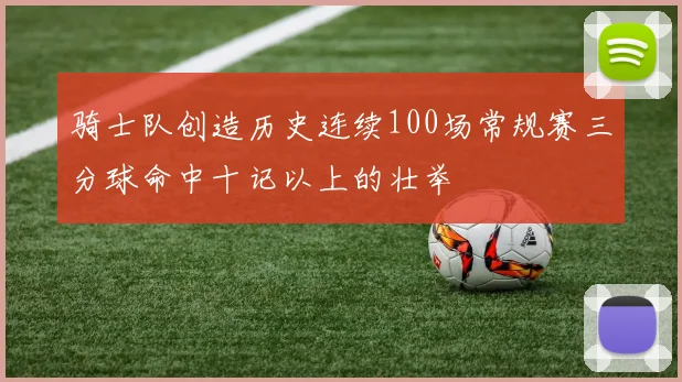 骑士队创造历史连续100场常规赛三分球命中十记以上的壮举