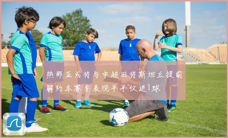 热那亚或将与中超旧将斯坦丘提前解约本赛季表现平平仅进1球