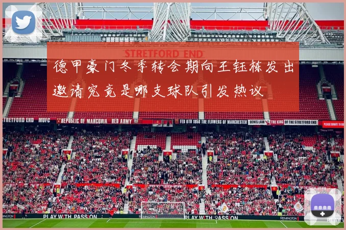 德甲豪门冬季转会期向王钰栋发出邀请究竟是哪支球队引发热议