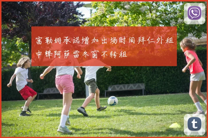 富勒姆承诺增加出场时间拜仁外租中锋阿萨雷冬窗不转租